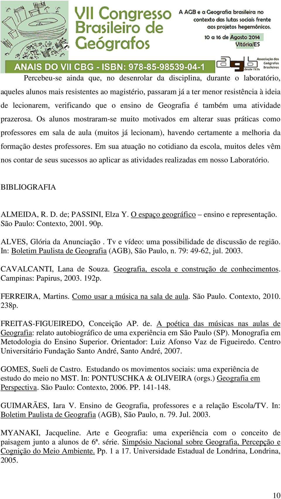 Os alunos mostraram-se muito motivados em alterar suas práticas como professores em sala de aula (muitos já lecionam), havendo certamente a melhoria da formação destes professores.