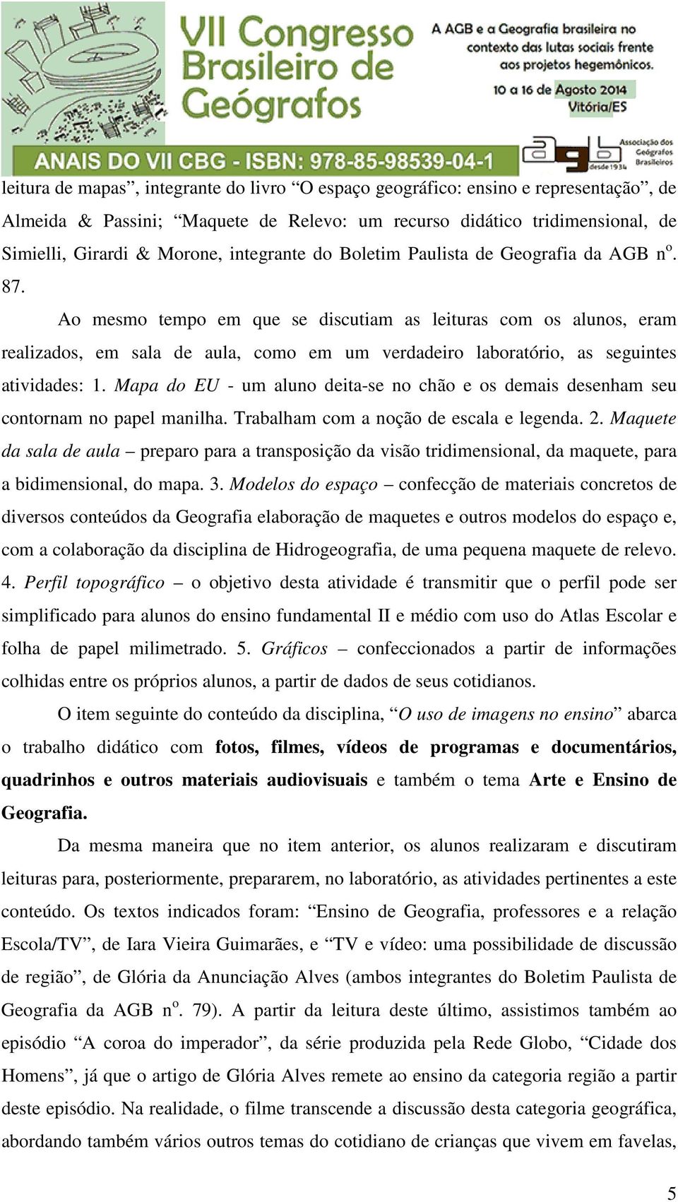 Ao mesmo tempo em que se discutiam as leituras com os alunos, eram realizados, em sala de aula, como em um verdadeiro laboratório, as seguintes atividades: 1.