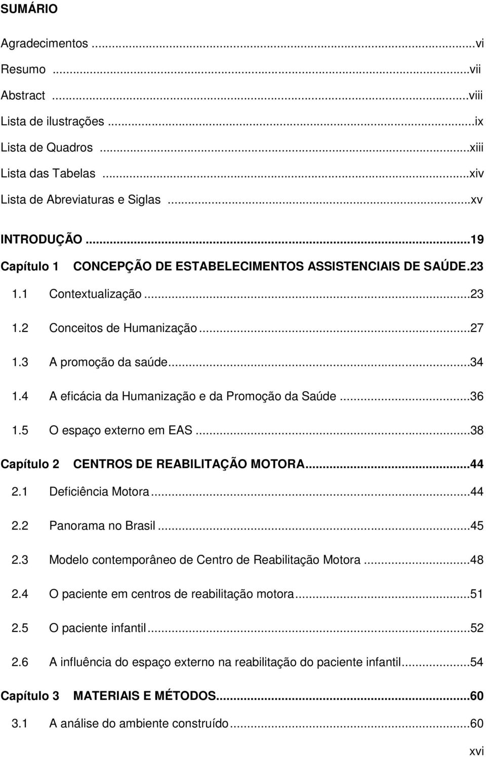 4 A eficácia da Humanização e da Promoção da Saúde...36 1.5 O espaço externo em EAS...38 Capítulo 2 CENTROS DE REABILITAÇÃO MOTORA...44 2.1 Deficiência Motora...44 2.2 Panorama no Brasil...45 2.