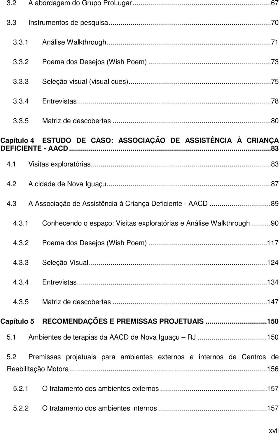 3 A Associação de Assistência à Criança Deficiente - AACD...89 4.3.1 Conhecendo o espaço: Visitas exploratórias e Análise Walkthrough...90 4.3.2 Poema dos Desejos (Wish Poem)... 117 4.3.3 Seleção Visual.