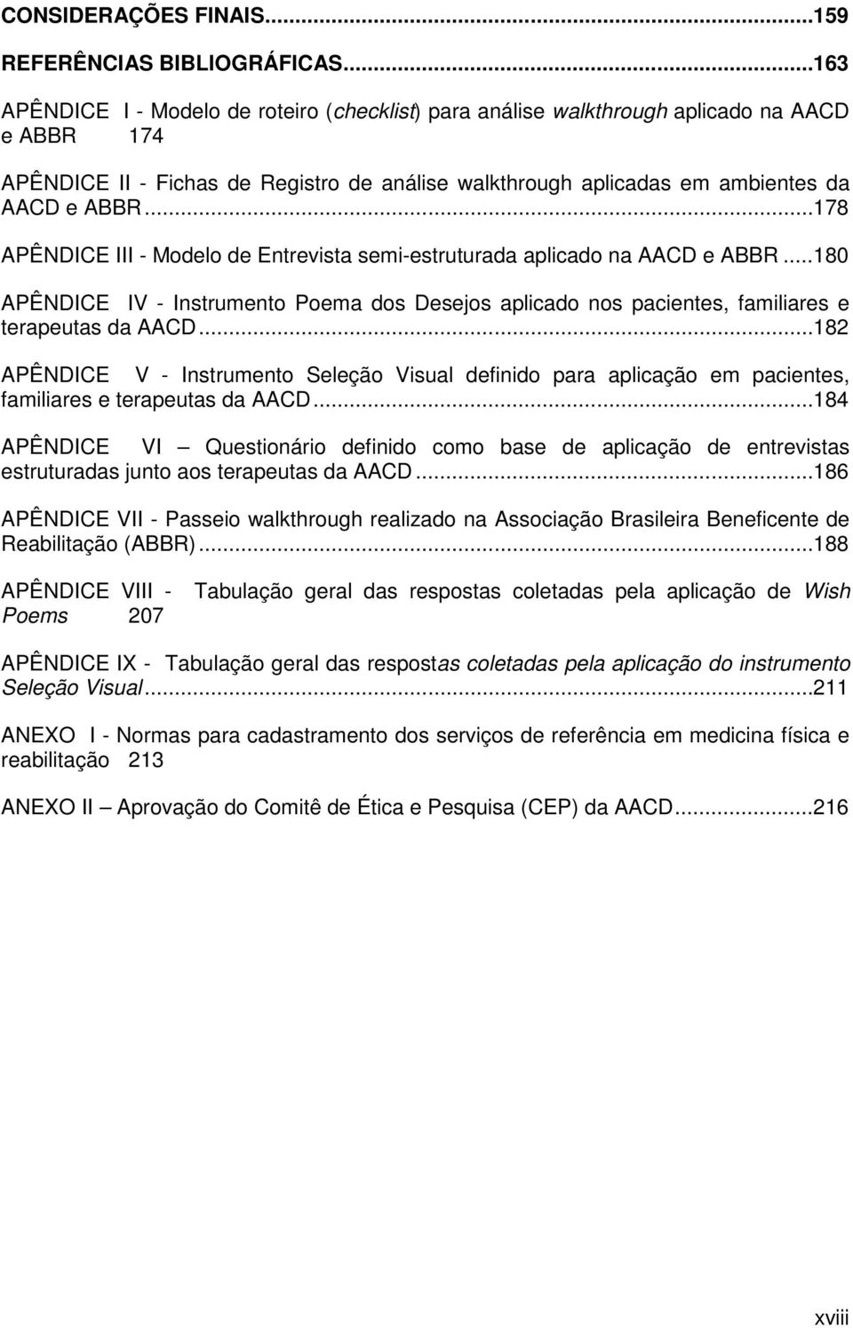 .. 178 APÊNDICE III - Modelo de Entrevista semi-estruturada aplicado na AACD e ABBR... 180 APÊNDICE IV - Instrumento Poema dos Desejos aplicado nos pacientes, familiares e terapeutas da AACD.