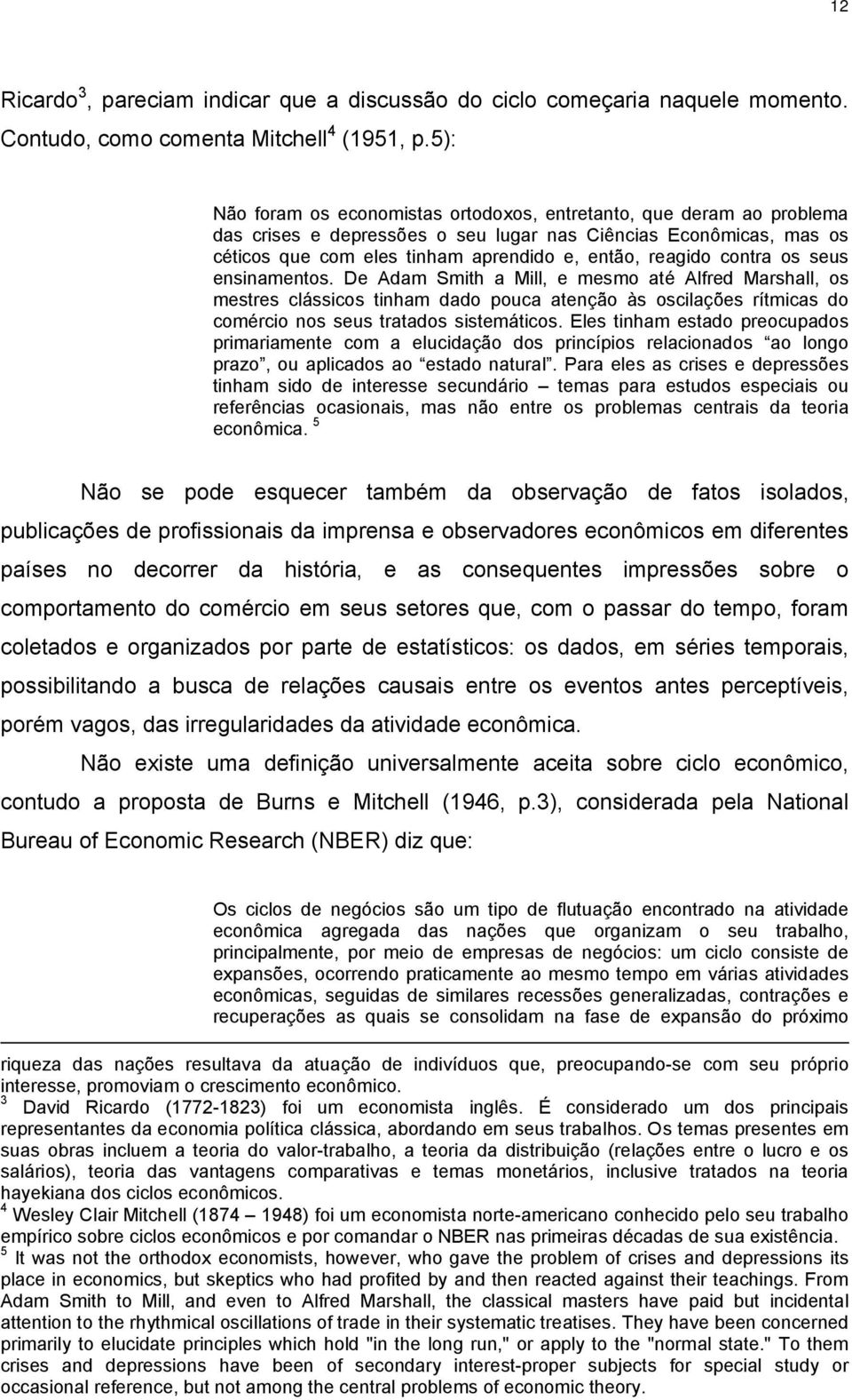 contra os seus ensinamentos. De Adam Smith a Mill, e mesmo até Alfred Marshall, os mestres clássicos tinham dado pouca atenção às oscilações rítmicas do comércio nos seus tratados sistemáticos.