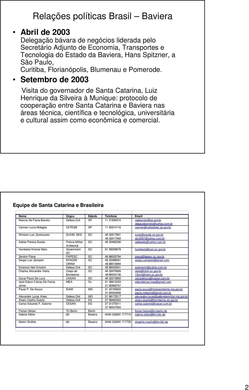 Setembro de 2003 Visita do governador de Santa Catarina, Luiz Henrique da Silveira à Munique: protocolo de cooperação entre Santa Catarina e Baviera nas áreas técnica, científica e tecnológica,