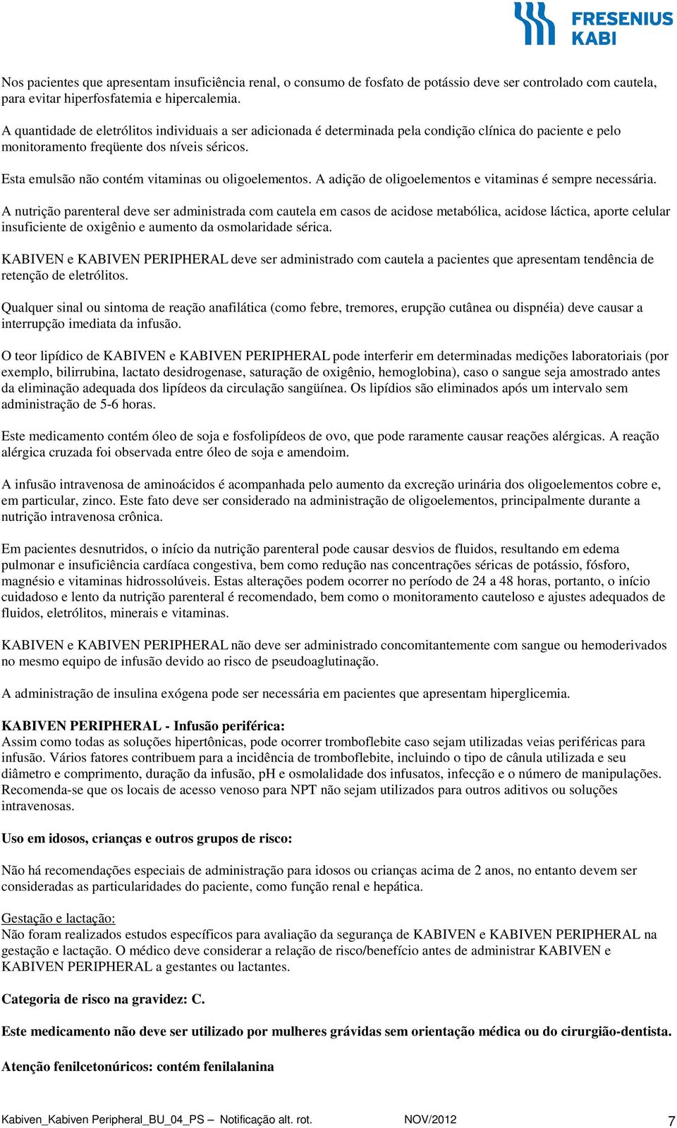 Esta emulsão não contém vitaminas ou oligoelementos. A adição de oligoelementos e vitaminas é sempre necessária.