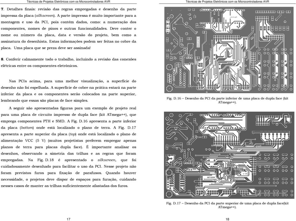 Deve conter o nome ou número da placa, data e versão do projeto, bem como a assinatura do desenhista. Estas informações podem ser feitas no cobre da placa. Uma placa que se preza deve ser assinada! 8.