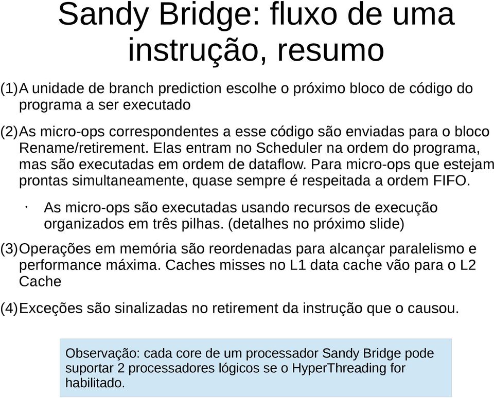 Para micro-ops que estejam prontas simultaneamente, quase sempre é respeitada a ordem FIFO. As micro-ops são executadas usando recursos de execução organizados em três pilhas.