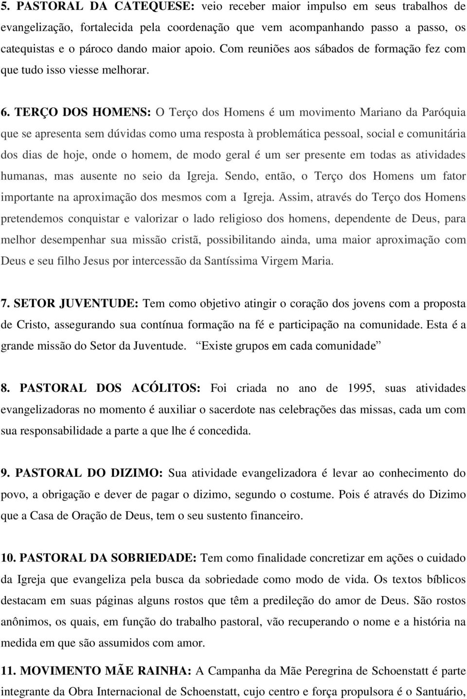 TERÇO DOS HOMENS: O Terço dos Homens é um movimento Mariano da Paróquia que se apresenta sem dúvidas como uma resposta à problemática pessoal, social e comunitária dos dias de hoje, onde o homem, de