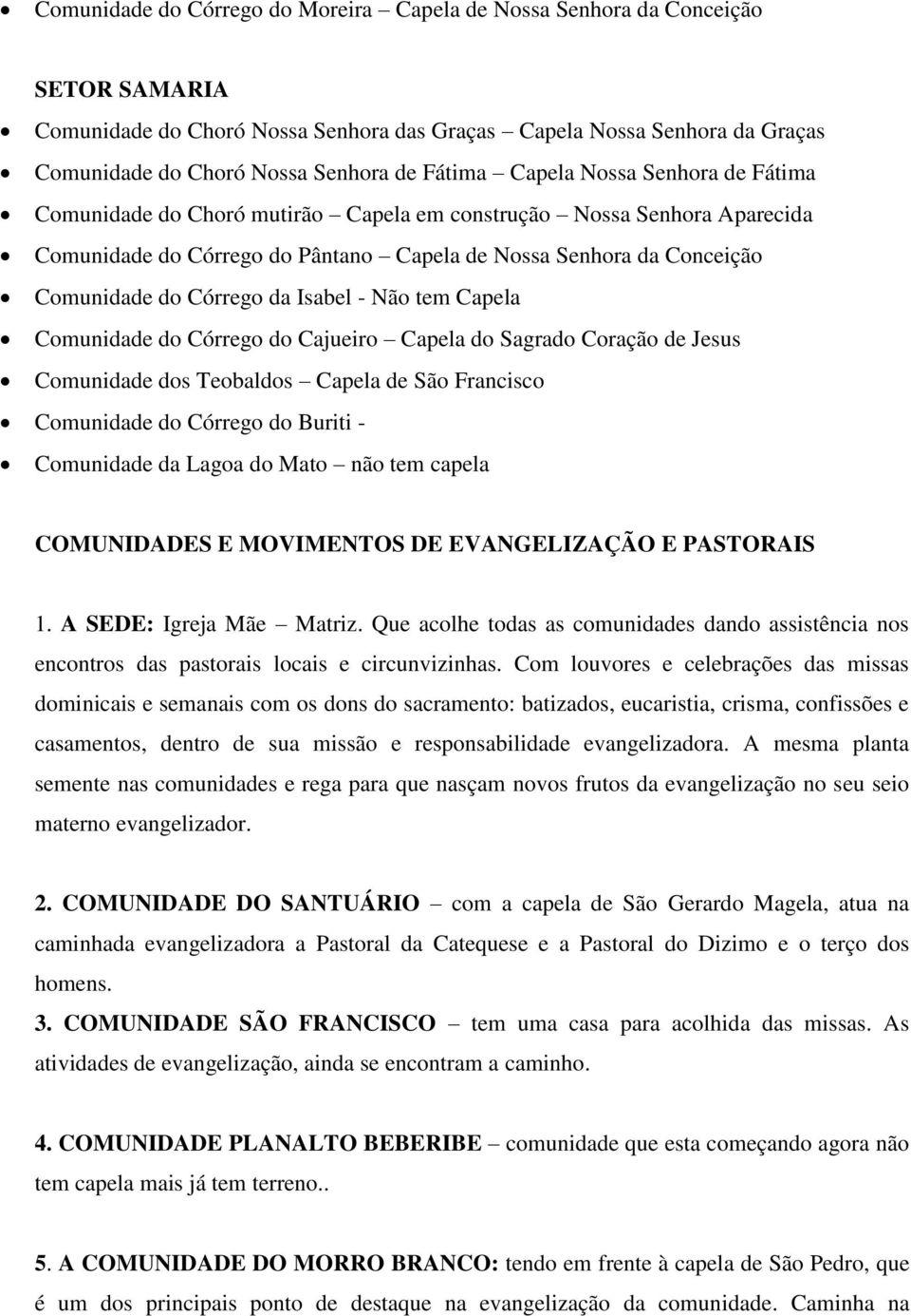 Córrego da Isabel - Não tem Capela Comunidade do Córrego do Cajueiro Capela do Sagrado Coração de Jesus Comunidade dos Teobaldos Capela de São Francisco Comunidade do Córrego do Buriti - Comunidade