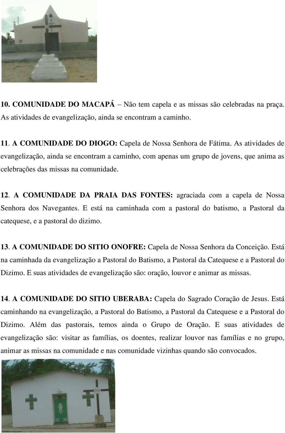 A COMUNIDADE DA PRAIA DAS FONTES: agraciada com a capela de Nossa Senhora dos Navegantes. E está na caminhada com a pastoral do batismo, a Pastoral da catequese, e a pastoral do dizimo. 13.