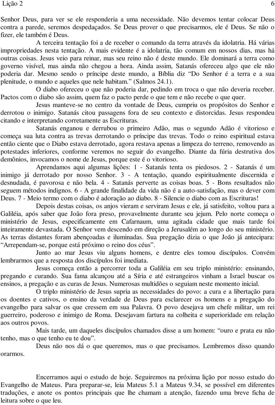 A mais evidente é a idolatria, tão comum em nossos dias, mas há outras coisas. Jesus veio para reinar, mas seu reino não é deste mundo.