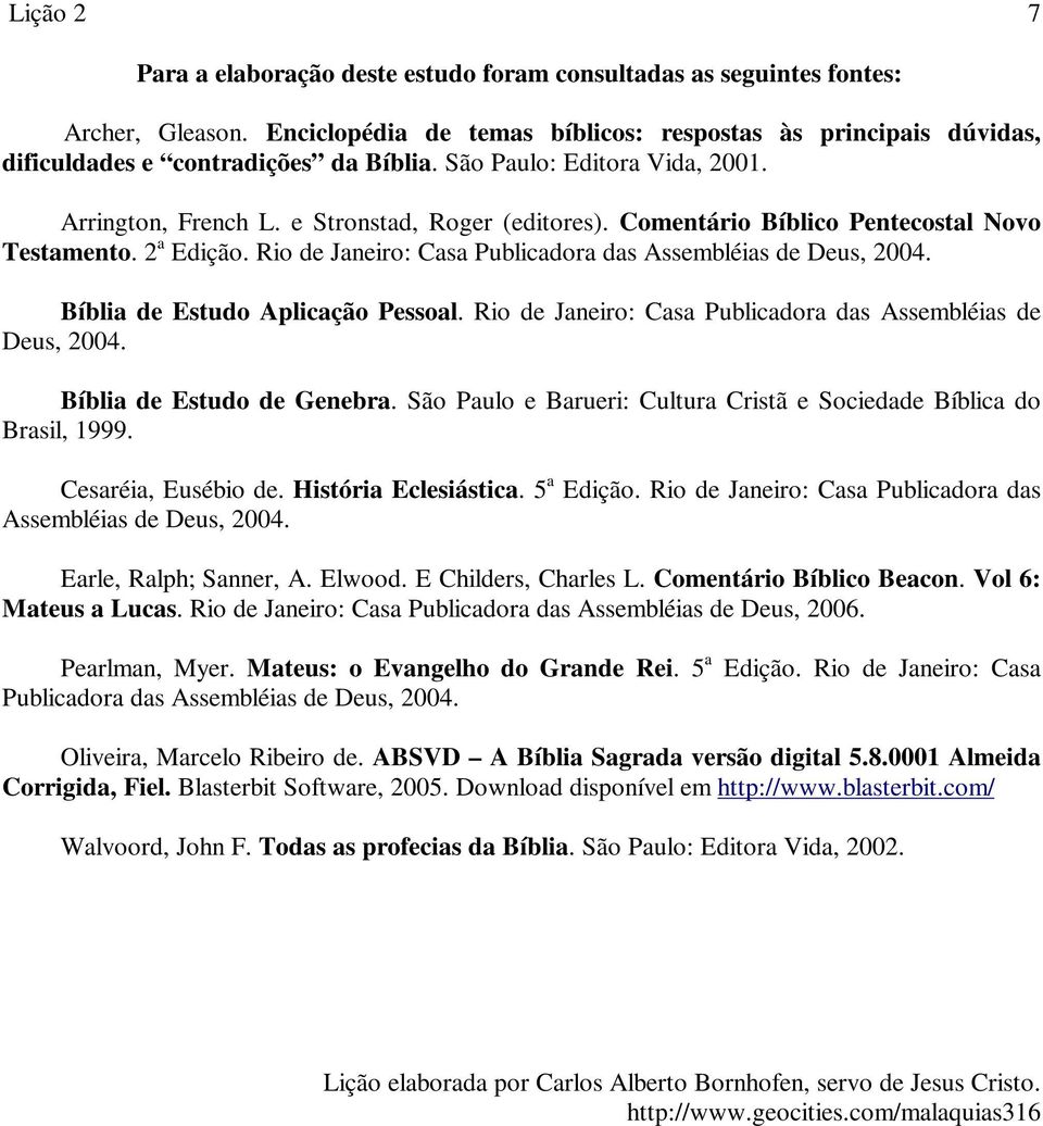 Rio de Janeiro: Casa Publicadora das Assembléias de Deus, 2004. Bíblia de Estudo Aplicação Pessoal. Rio de Janeiro: Casa Publicadora das Assembléias de Deus, 2004. Bíblia de Estudo de Genebra.