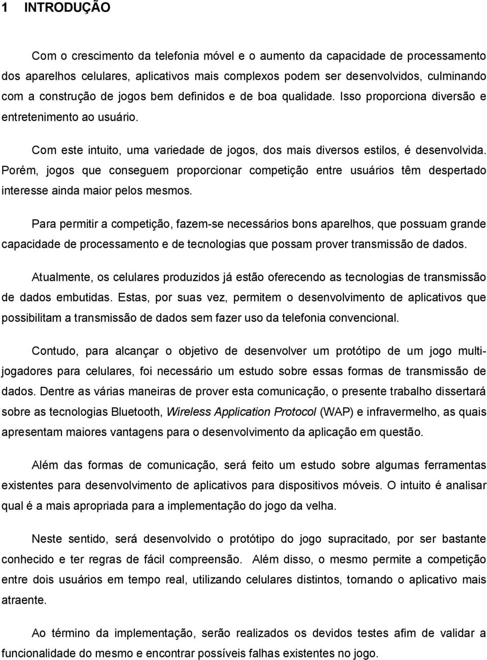 Porém, jogos que conseguem proporcionar competição entre usuários têm despertado interesse ainda maior pelos mesmos.