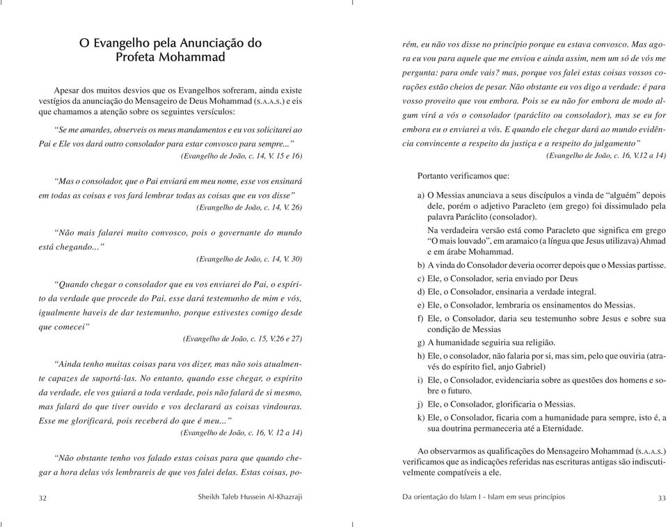 ) e eis que chamamos a atenção sobre os seguintes versículos: Se me amardes, observeis os meus mandamentos e eu vos solicitarei ao Pai e Ele vos dará outro consolador para estar convosco para sempre.