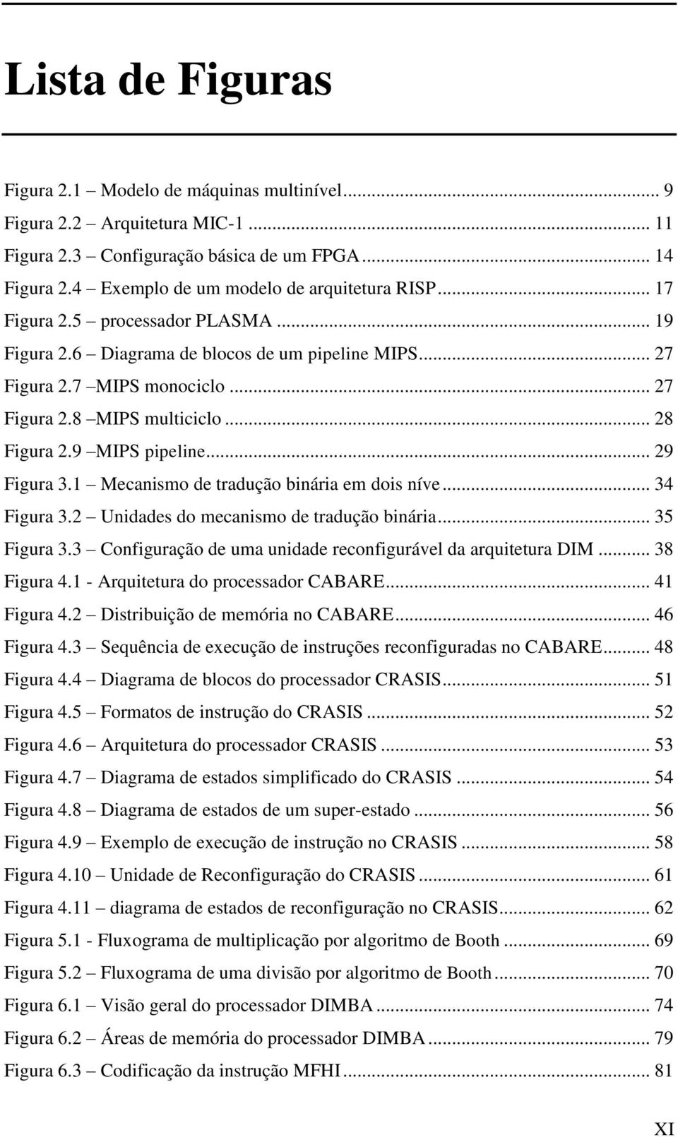 .. 29 Figura 3.1 Mecanismo de tradução binária em dois níve... 34 Figura 3.2 Unidades do mecanismo de tradução binária... 35 Figura 3.3 Configuração de uma unidade reconfigurável da arquitetura DIM.