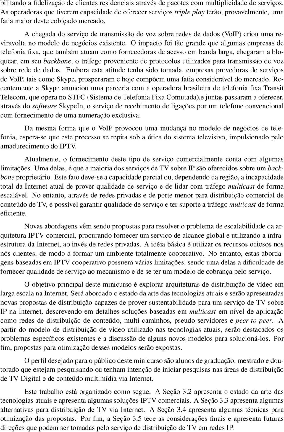 A chegada do serviço de transmissão de voz sobre redes de dados (VoIP) criou uma reviravolta no modelo de negócios existente.