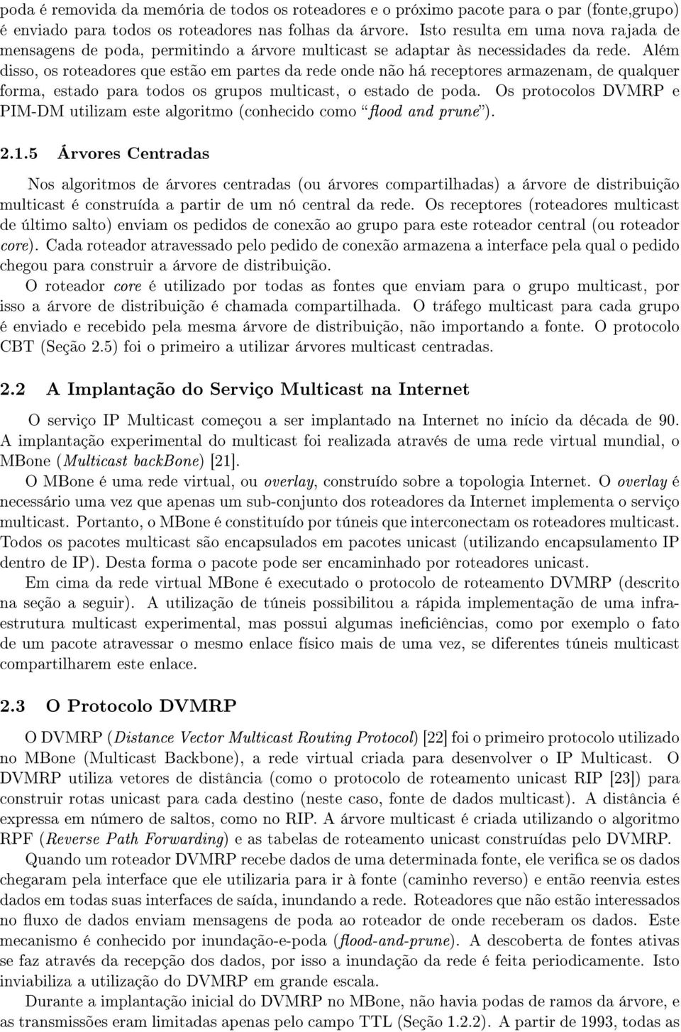 Além disso, os roteadores que estão em partes da rede onde não há receptores armazenam, de qualquer forma, estado para todos os grupos multicast, o estado de poda.