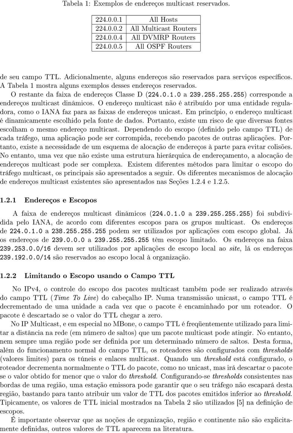 255.255 corresponde a endereços multicast dinâmicos. O endereço multicast não é atribuído por uma entidade reguladora, como o IANA faz para as faixas de endereços unicast.