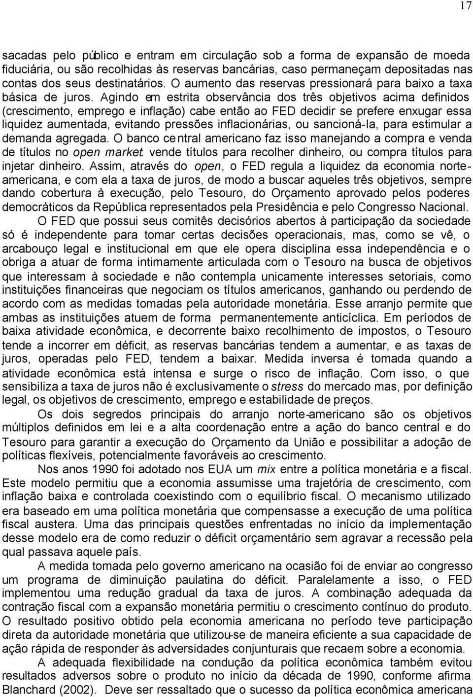 Agindo em estrita observância dos três objetivos acima definidos (crescimento, emprego e inflação) cabe então ao FED decidir se prefere enxugar essa liquidez aumentada, evitando pressões