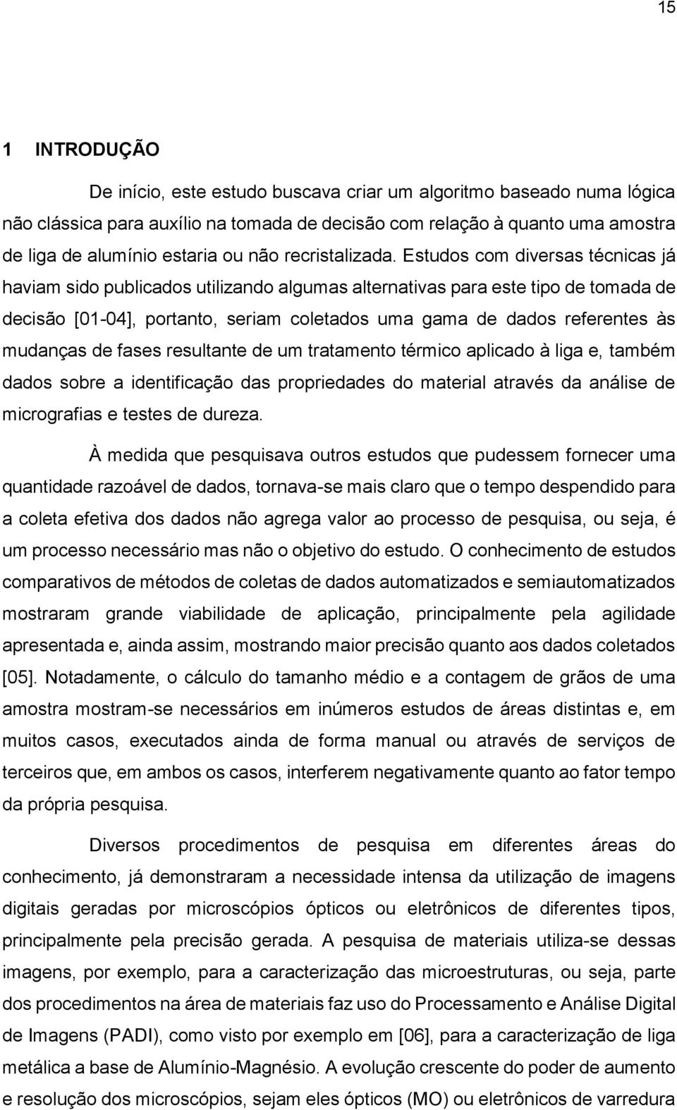 Estudos com diversas técnicas já haviam sido publicados utilizando algumas alternativas para este tipo de tomada de decisão [01-04], portanto, seriam coletados uma gama de dados referentes às