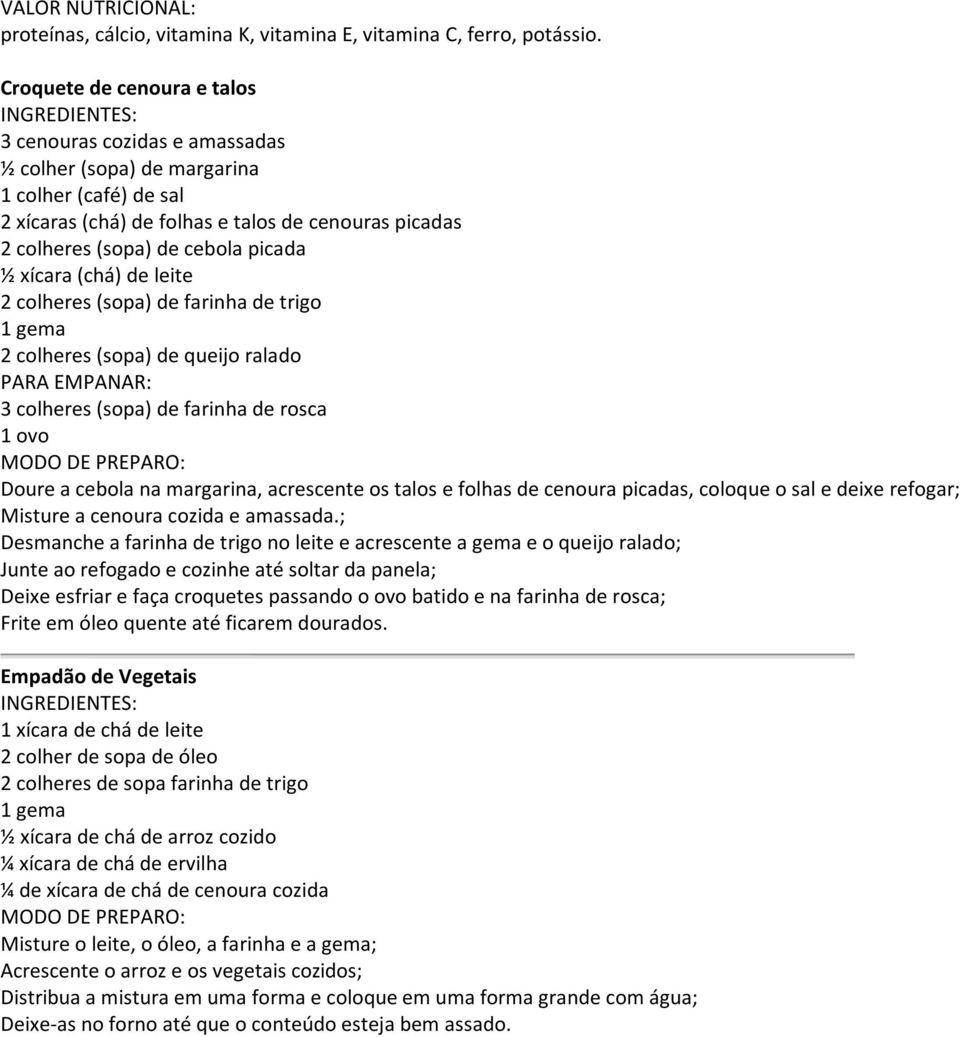 ½ xícara (chá) de leite 2 colheres (sopa) de farinha de trigo 1 gema 2 colheres (sopa) de queijo ralado PARA EMPANAR: 3 colheres (sopa) de farinha de rosca 1 ovo Doure a cebola na margarina,