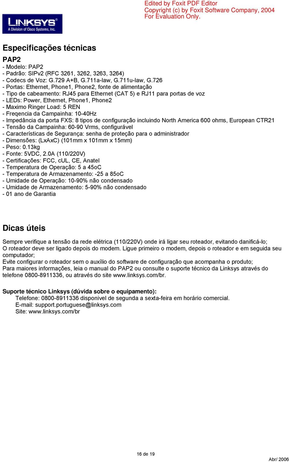 REN - Freqencia da Campainha: 10-40Hz - Impedância da porta FXS: 8 tipos de configuração incluindo North America 600 ohms, European CTR21 - Tensão da Campainha: 60-90 Vrms, configurável -