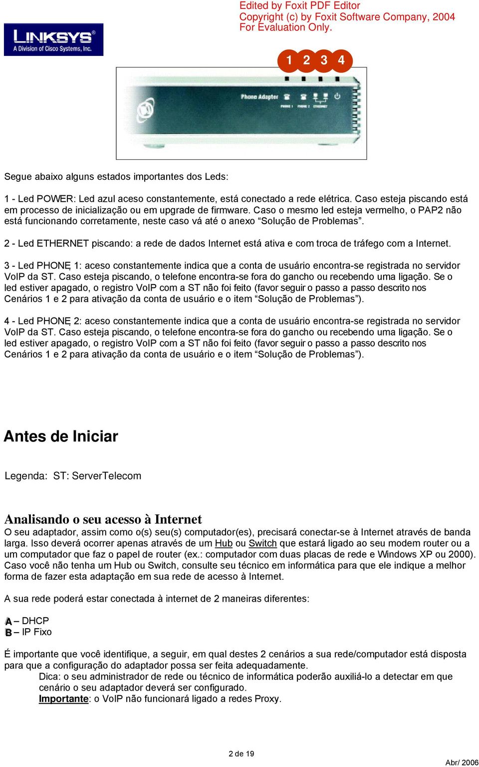 Caso o mesmo led esteja vermelho, o PAP2 não está funcionando corretamente, neste caso vá até o anexo Solução de Problemas.