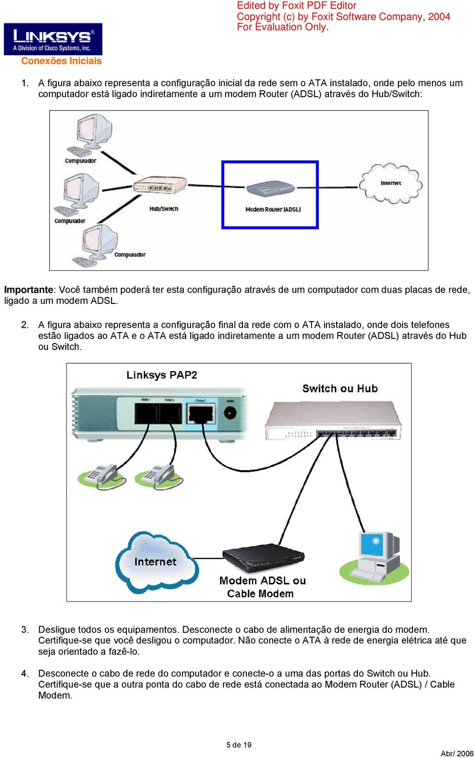 também poderá ter esta configuração através de um computador com duas placas de rede, ligado a um modem ADSL. 2.