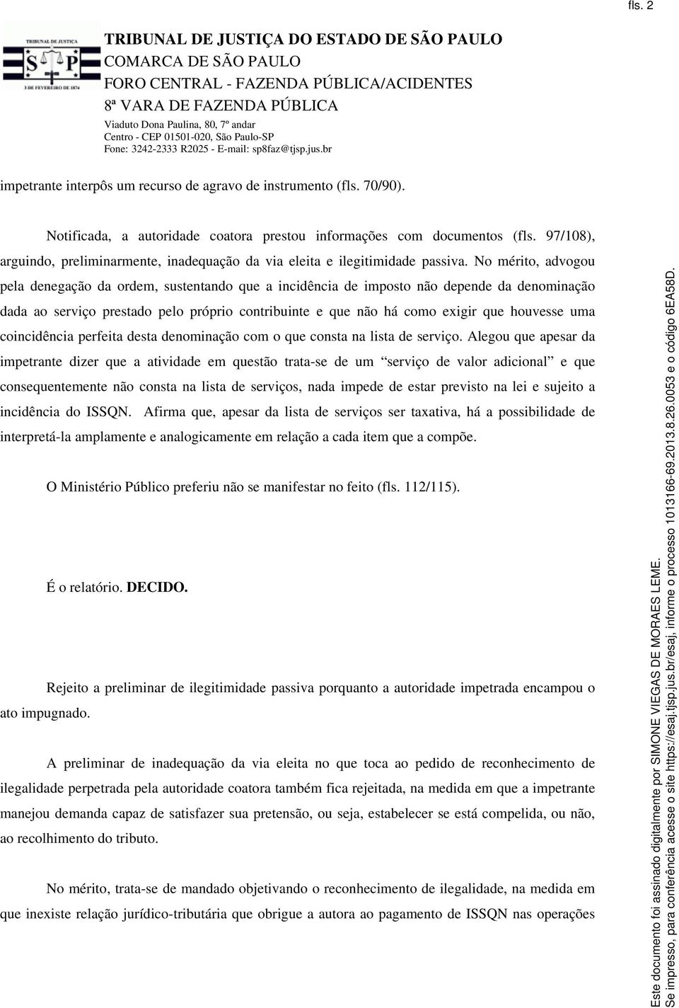 No mérito, advogou pela denegação da ordem, sustentando que a incidência de imposto não depende da denominação dada ao serviço prestado pelo próprio contribuinte e que não há como exigir que houvesse