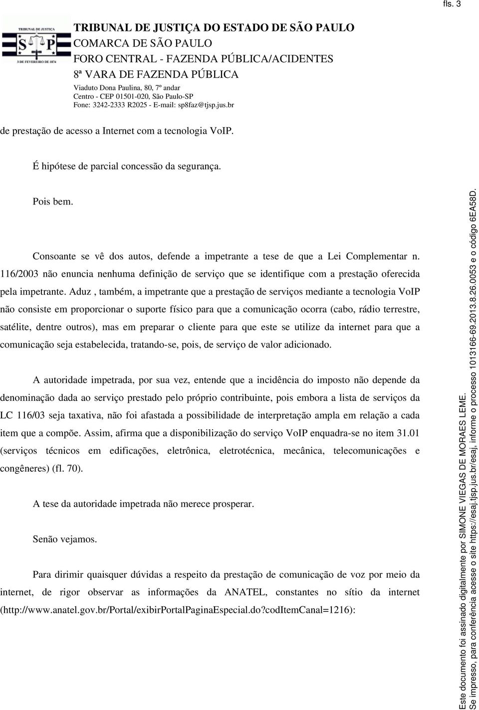 Aduz, também, a impetrante que a prestação de serviços mediante a tecnologia VoIP não consiste em proporcionar o suporte físico para que a comunicação ocorra (cabo, rádio terrestre, satélite, dentre