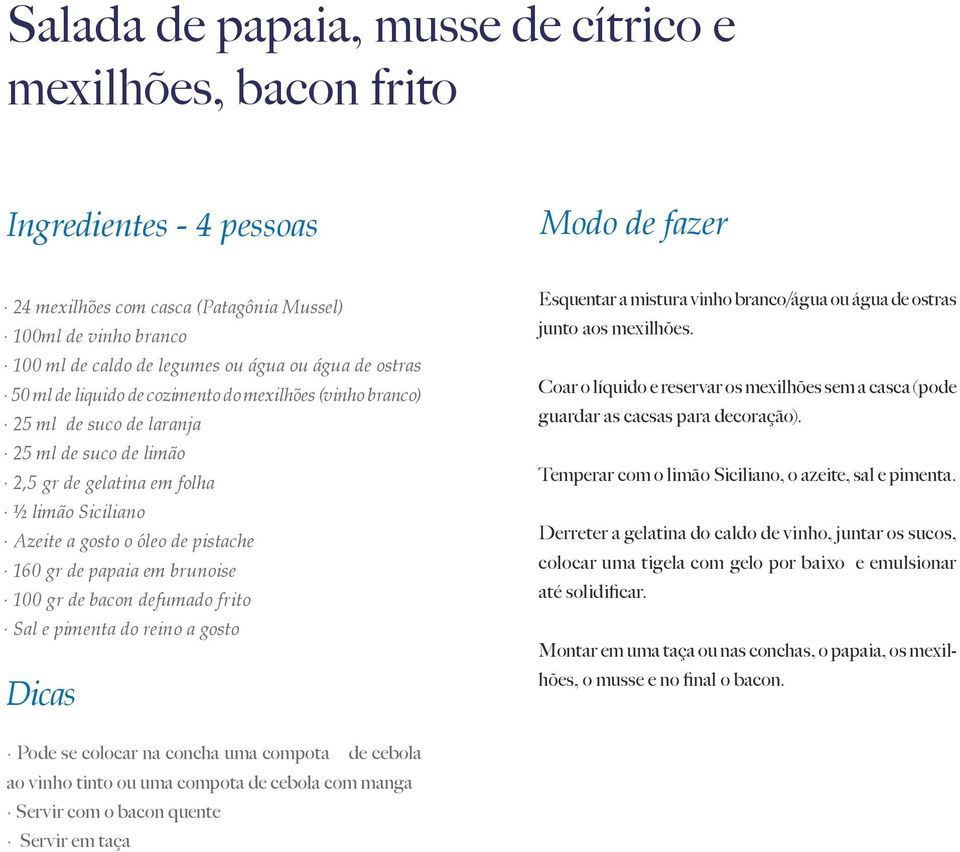 de papaia em brunoise 100 gr de bacon defumado frito Sal e pimenta do reino a gosto Dicas Modo de fazer Esquentar a mistura vinho branco/água ou água de ostras junto aos mexilhões.