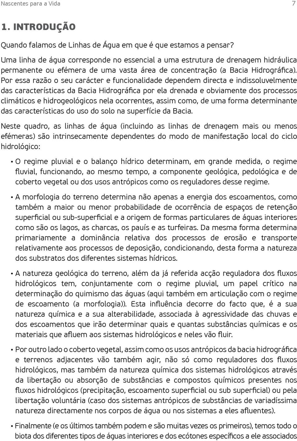 Por essa razão o seu carácter e funcionalidade dependem directa e indissoluvelmente das características da Bacia Hidrográfica por ela drenada e obviamente dos processos climáticos e hidrogeológicos