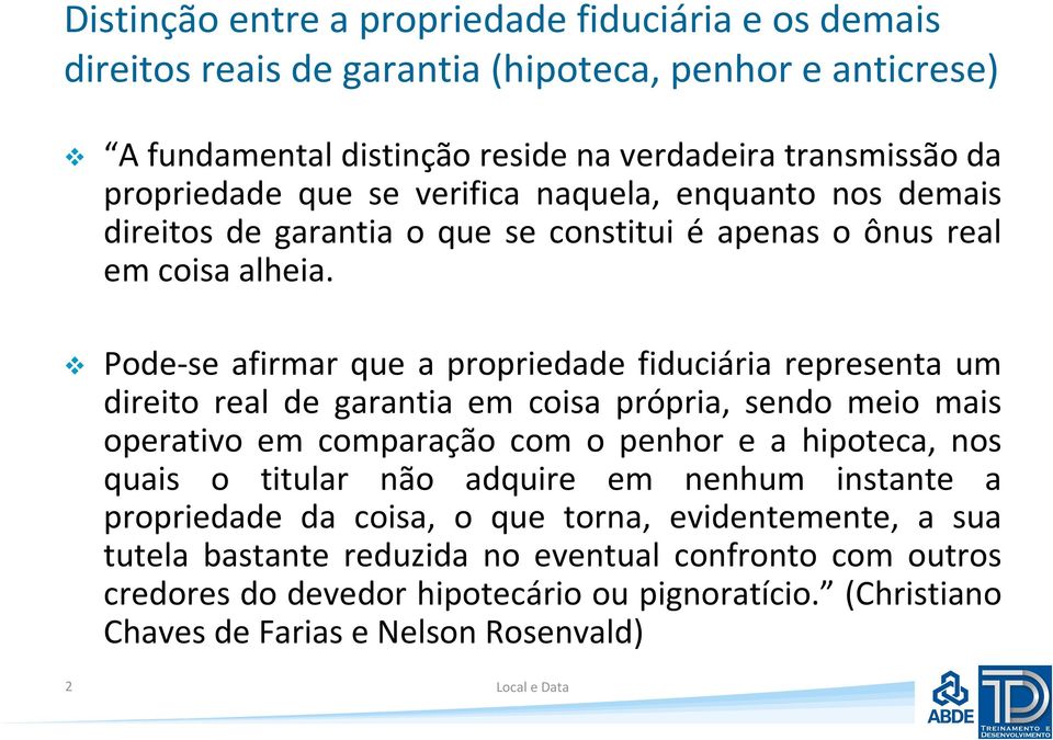 Pode-se afirmar que a propriedade fiduciária representa um direito real de garantia em coisa própria, sendo meio mais operativo em comparação com o penhor e a hipoteca, nos quais o