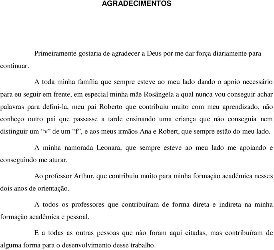 mãe Rosângela a qual nunca vou conseguir achar palavras para defini-la, meu pai Roberto que contribuiu muito com meu aprendizado, não conheço outro pai que passasse a tarde ensinando uma criança que