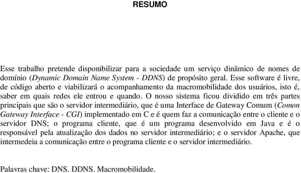 O nosso sistema ficou dividido em três partes principais que são o servidor intermediário, que é uma Interface de Gateway Comum (Comon Gateway Interface - CGI) implementado em C e é quem faz a