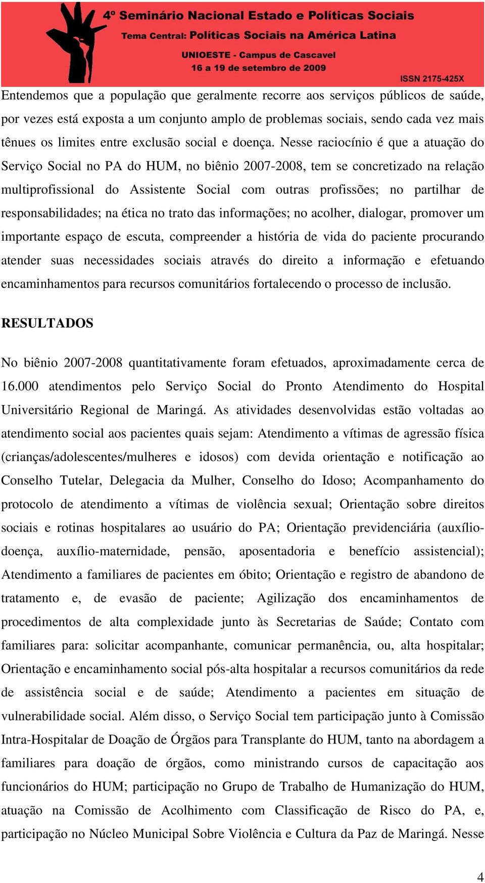 Nesse raciocínio é que a atuação do Serviço Social no PA do HUM, no biênio 2007-2008, tem se concretizado na relação multiprofissional do Assistente Social com outras profissões; no partilhar de