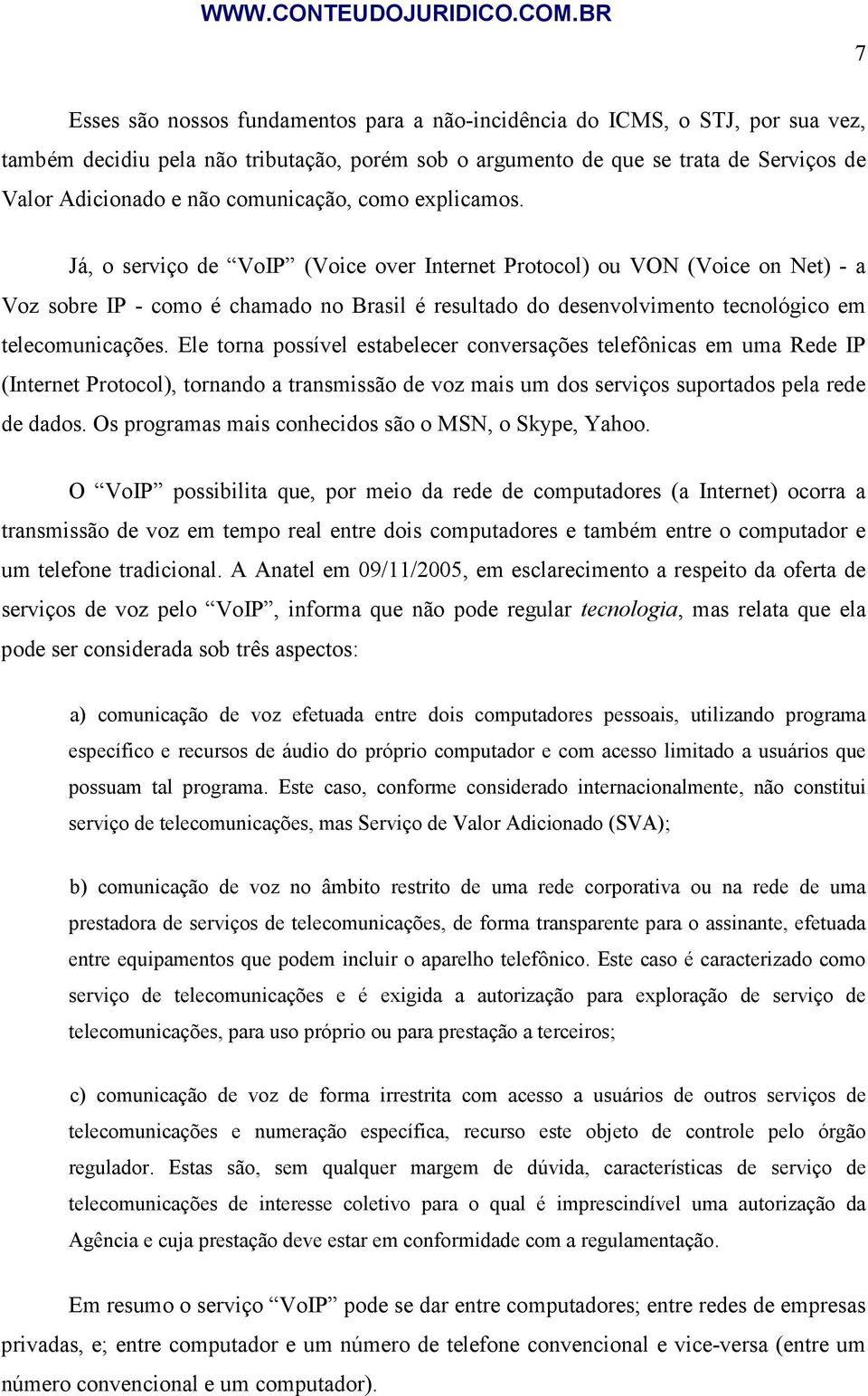 Já, o serviço de VoIP (Voice over Internet Protocol) ou VON (Voice on Net) - a Voz sobre IP - como é chamado no Brasil é resultado do desenvolvimento tecnológico em telecomunicações.