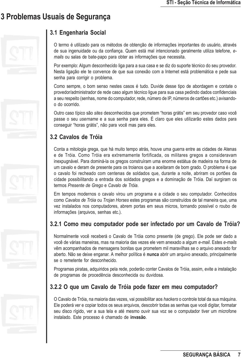 Por exemplo: Algum desconhecido liga para a sua casa e se diz do suporte técnico do seu provedor.