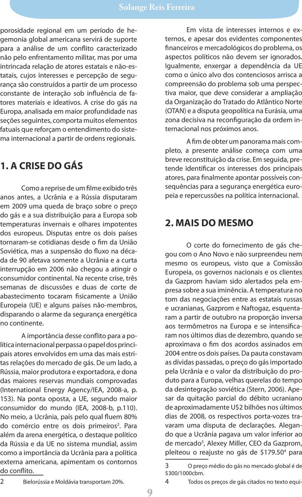 militar, mas por uma intrincada relação de atores estatais e não-estatais, cujos interesses e percepção de segurança são construídos a partir de um processo constante de interação sob influência de