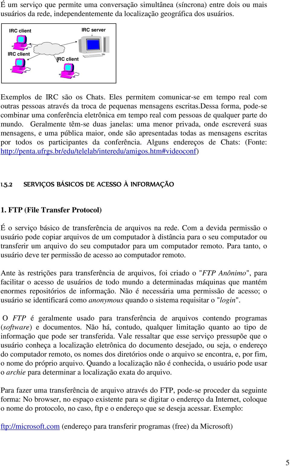 dessa forma, pode-se combinar uma conferência eletrônica em tempo real com pessoas de qualquer parte do mundo.