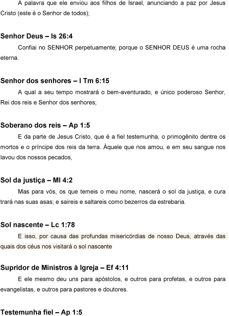 senhores; Soberano dos reis Ap 1:5 E da parte de Jesus Cristo, que é a fiel testemunha, o primogênito dentre os mortos e o príncipe dos reis da terra.