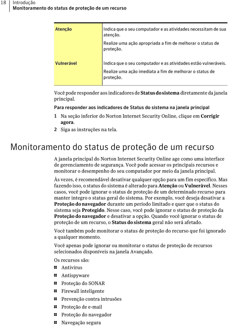 Realize uma ação imediata a fim de melhorar o status de proteção. Você pode responder aos indicadores de Statusdosistema diretamente da janela principal.