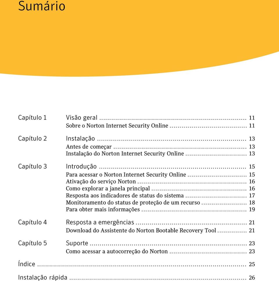 .. 16 Como explorar a janela principal... 16 Resposta aos indicadores de status do sistema... 17 Monitoramento do status de proteção de um recurso.