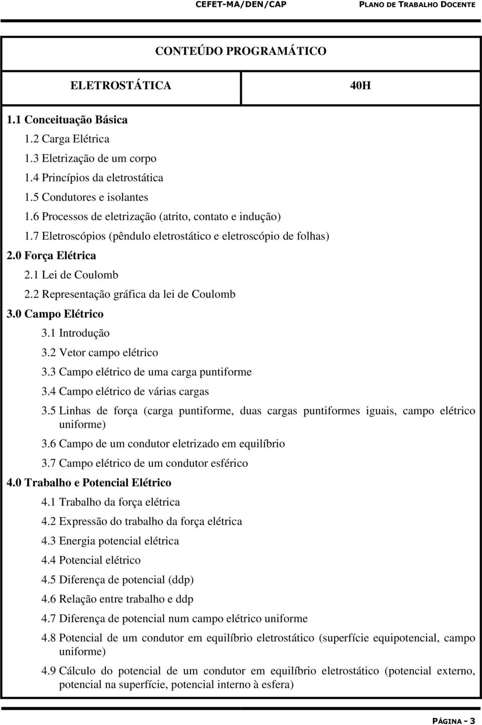 2 Representação gráfica da lei de Coulomb 3.0 Campo Elétrico 3.1 Introdução 3.2 Vetor campo elétrico 3.3 Campo elétrico de uma carga puntiforme 3.4 Campo elétrico de várias cargas 3.