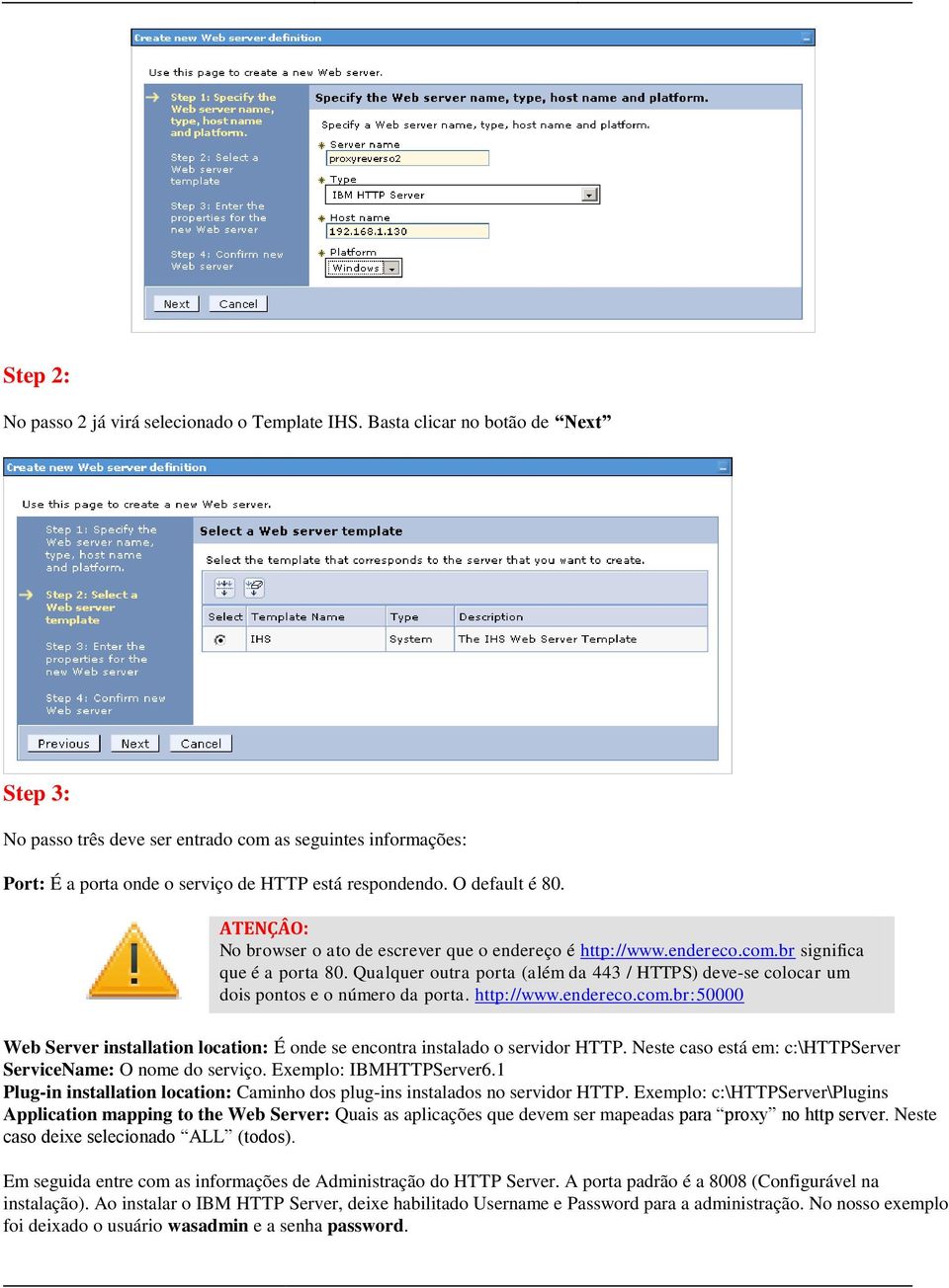 ATENÇÂO: No browser o ato de escrever que o endereço é http://www.endereco.com.br significa que é a porta 80.