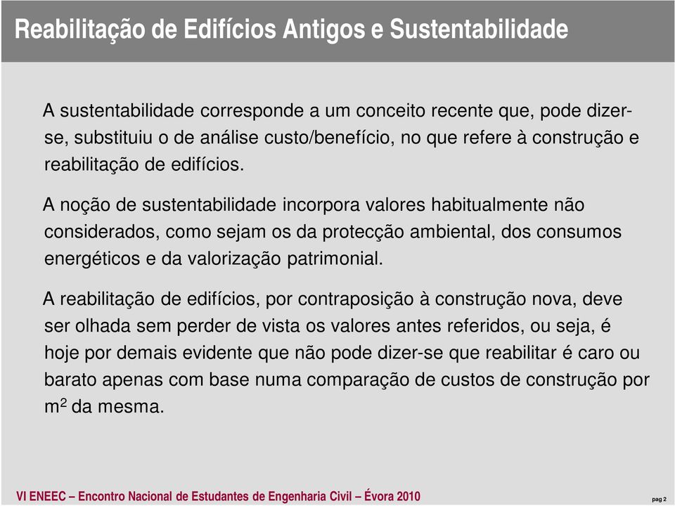 A reabilitação de edifícios, por contraposição à construção nova, deve ser olhada sem perder de vista os valores antes referidos, ou seja, é hoje por demais evidente que não