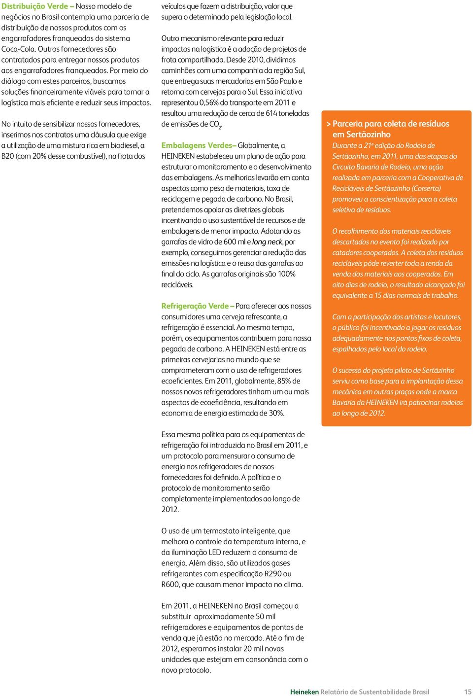 Por meio do diálogo com estes parceiros, buscamos soluções financeiramente viáveis para tornar a logística mais eficiente e reduzir seus impactos.