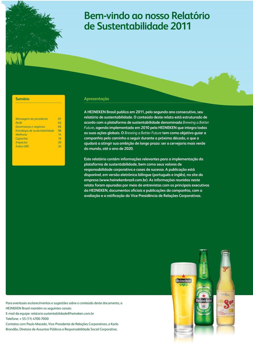 O conteúdo deste relato está estruturado de acordo com a plataforma de sustentabilidade denominada Brewing a Better Future, agenda implementada em 2010 pela HEINEKEN que integra todas as suas ações