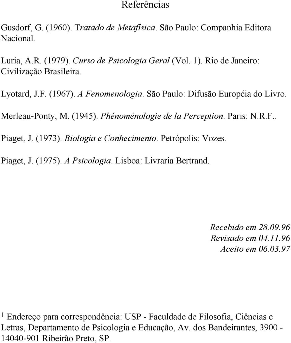 Paris: N.R.F.. Piaget, J. (1973). Biologia e Conhecimento. Petrópolis: Vozes. Piaget, J. (1975). A Psicologia. Lisboa: Livraria Bertrand. Recebido em 28.09.96 Revisado em 04.