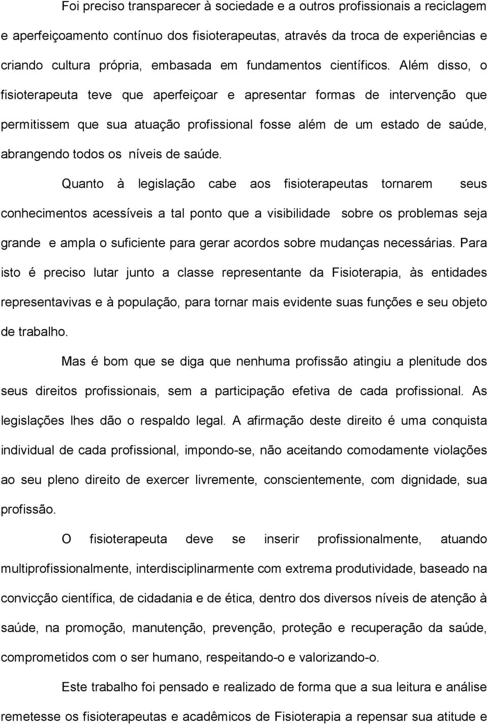 Além disso, o fisioterapeuta teve que aperfeiçoar e apresentar formas de intervenção que permitissem que sua atuação profissional fosse além de um estado de saúde, abrangendo todos os níveis de saúde.