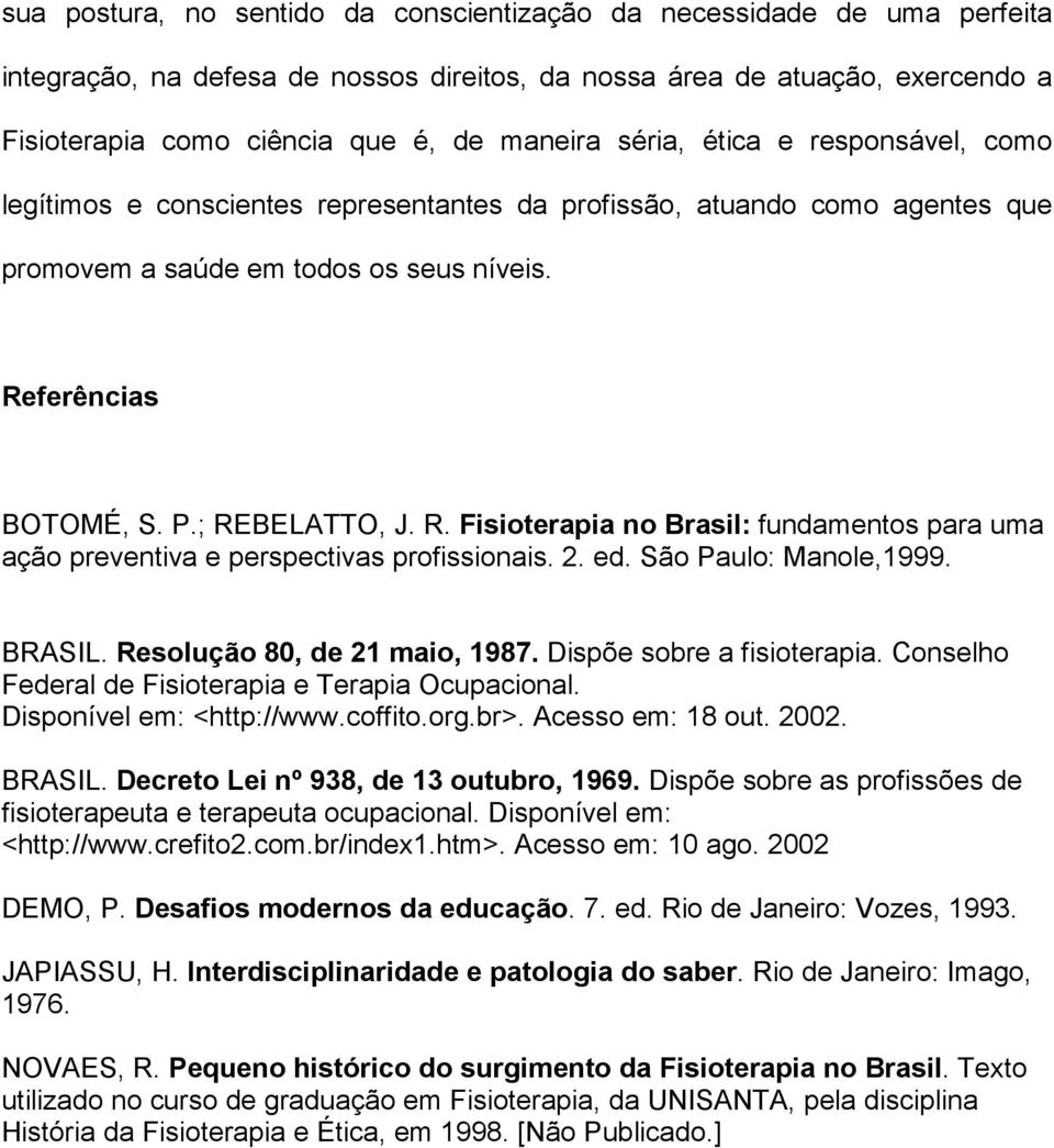 ferências BOTOMÉ, S. P.; REBELATTO, J. R. Fisioterapia no Brasil: fundamentos para uma ação preventiva e perspectivas profissionais. 2. ed. São Paulo: Manole,1999. BRASIL.